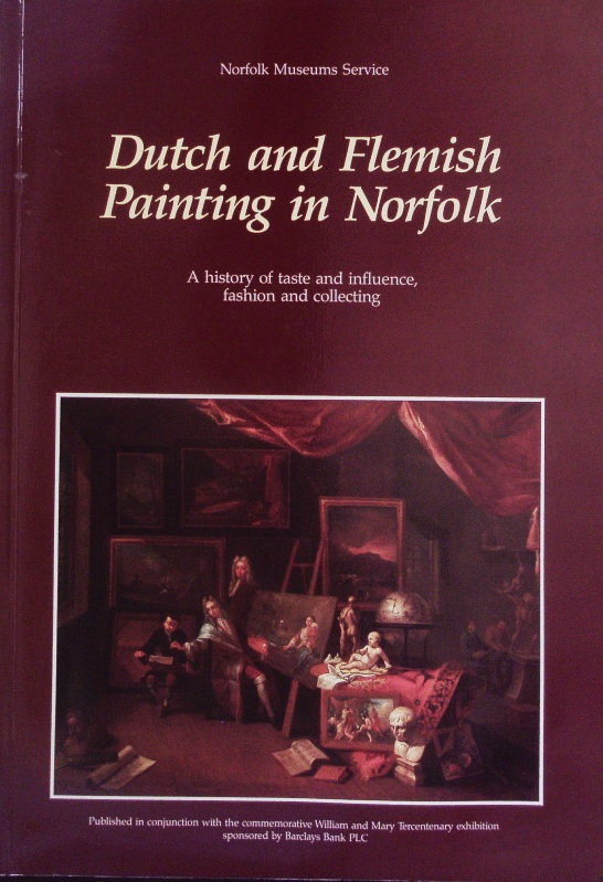 Dutch and Flemish painting in Norfolk. A history of taste and influence, fashion and collecting; [Exhibition Dutch and Flemish Painting in Norfolk at Norwich Castle Museum, 10 Sept. - 20 Nov. 1988. - Norfolk Museums Service