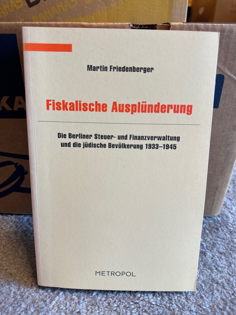 Fiskalische Ausplünderung: Die Berliner Steuer- und Finanzverwaltung und die jüdische Bevölkerung 1933-1945 - Friedenberger, Martin