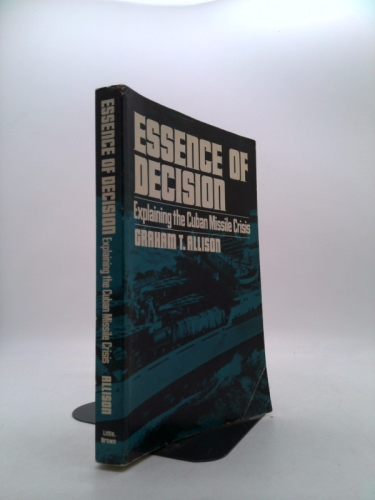 Essence of Decision: Explaining the Cuban Missle Crisis - Graham T. Allison