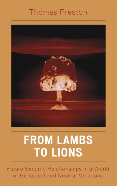 From Lambs to Lions : Future Security Relationships in a World of Biological and Nuclear Weapons - Preston, Thomas