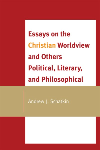 Essays on the Christian Worldview and Others Political, Literary, and Philosophical - Schatkin, Andrew J.