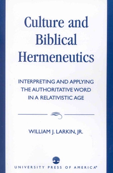 Culture and Biblical Hermeneutics : Interpreting and Applying the Authoritative Word in a Relativistic Age - Larkin, William J., Jr.