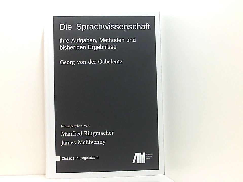 Die Sprachwissenschaft: Ihre Aufgaben, Methoden und bisherigen Ergebnisse ihre Aufgaben, Methoden und bisherigen Ergebnisse - McElvenny, James, Georg von der Gabelentz und Manfred Ringmacher