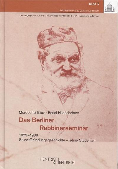 Das Berliner Rabbinerseminar (1873-1938) : Seine Gründung und seine Studenten. Übers. d. Ausg. d. Leo-Baeck-Instituts, Jerusalem, v. Jana Reimer sowie v. ihr überarb. u. mit Erg. Hrsg. v. Chana Schütz u. Hermann Simon - Mordechai Eliav