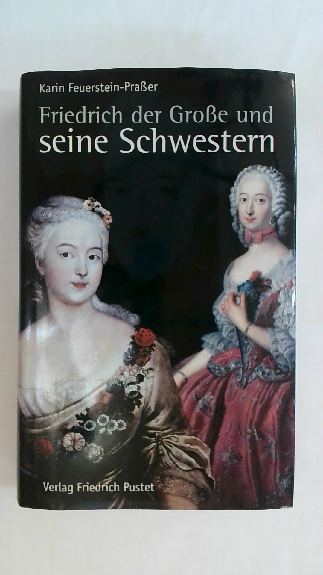 FRIEDRICH DER GROSSE UND SEINE SCHWESTERN. - Feuerstein-Praßer, Karin