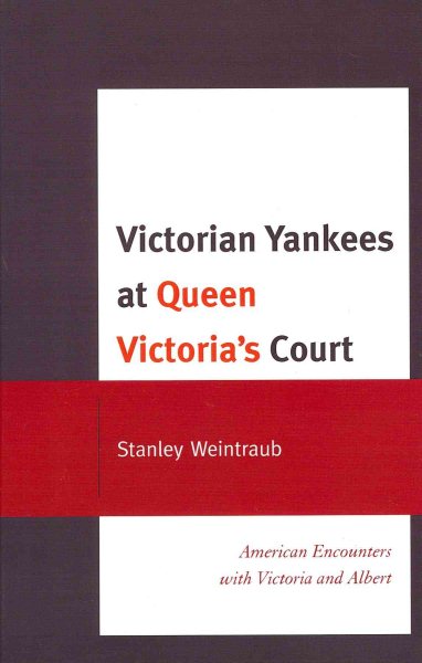 Victorian Yankees at Queen Victoria's Court : American Encounters With Victoria and Albert - Weintraub, Stanley