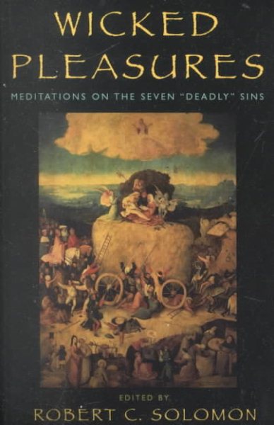 Wicked Pleasures : Meditations on the Seven 'deadly' Sins - Solomon, Robert C. (EDT); Gass, William (CON); Herzog, Don (CON); Miller, William (CON); Neu, Jerry (CON)