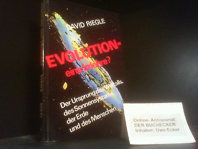 Evolution, eine Irrlehre? : der Ursprung d. Weltalls, d. Sonnensystems, d. Erde u. d. Menschen. [Aus d. Amerikan. von Joachim Scheven. Ill.: Anselm Schönfeld] - Riegle, David D.