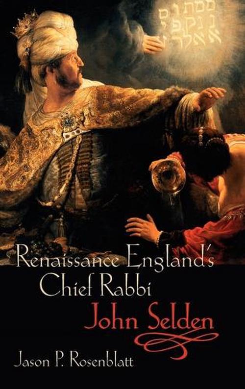 Renaissance England's Chief Rabbi: John Selden (Hardcover) - Jason P. Rosenblatt