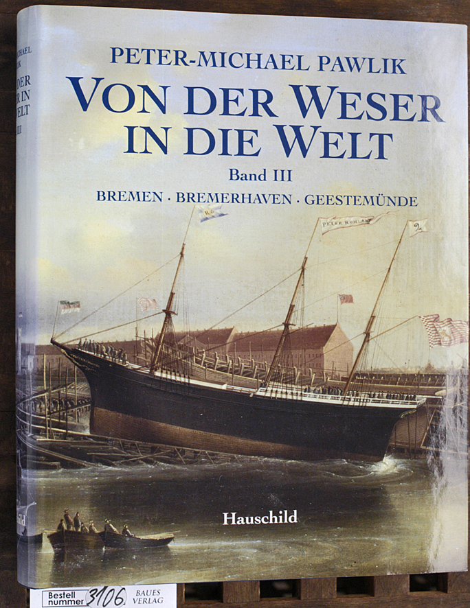 Die Geschichte der Segelschiffe von Weser und Geeste und ihrer Bauwerften von 1710 bis 1927 : Band 3 Bremen, Bremerhaven, Geestemünde - Pawlik, Peter-Michael.
