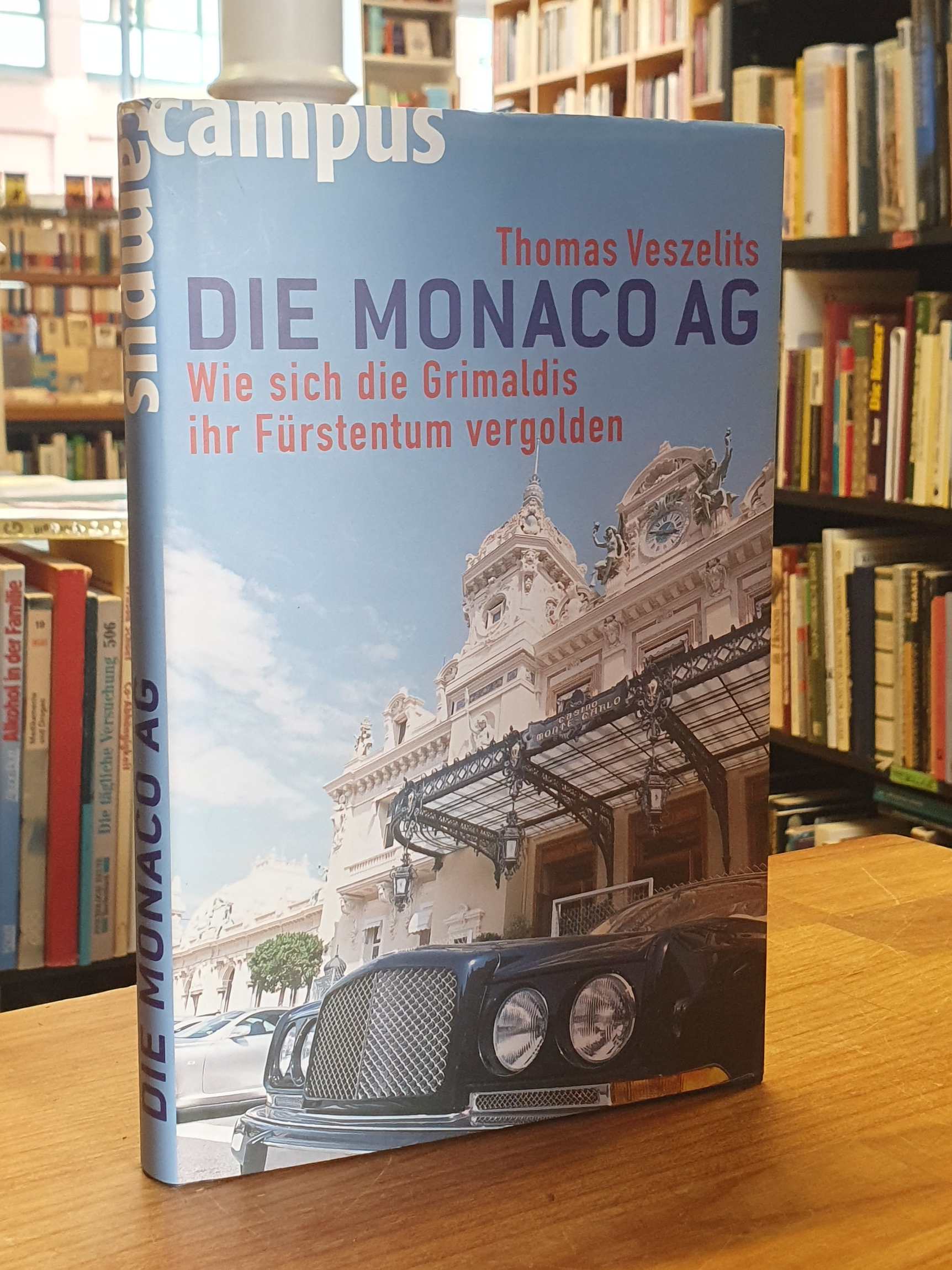 Die Monaco AG - Wie sich die Grimaldis ihr Fürstentum vergolden, - Veszelits, Thomas,
