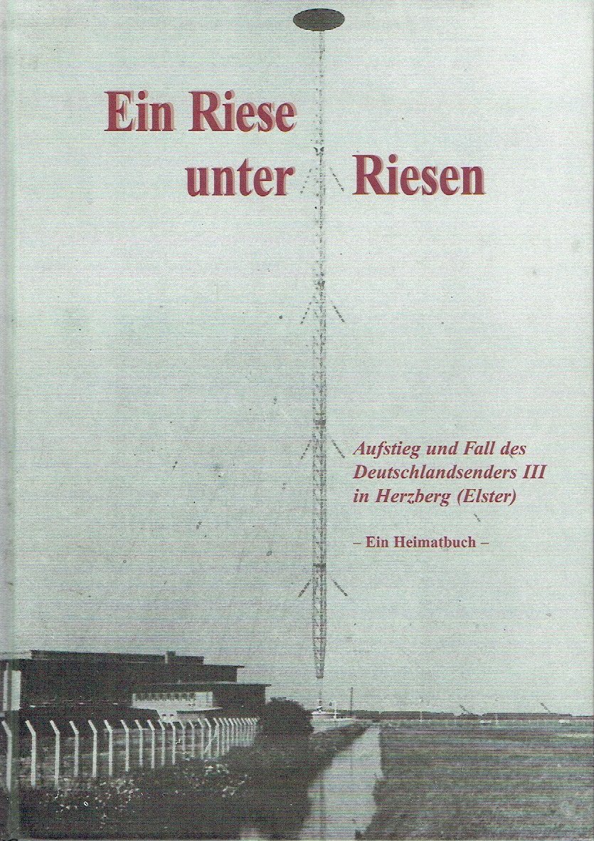 Ein Riese unter den Riesen Aufstieg und Fall des Deutschlandsenders III in Herzberg (Elster) ? Ein Heimatbuch ? - Helmut Knuppe / Editor: /