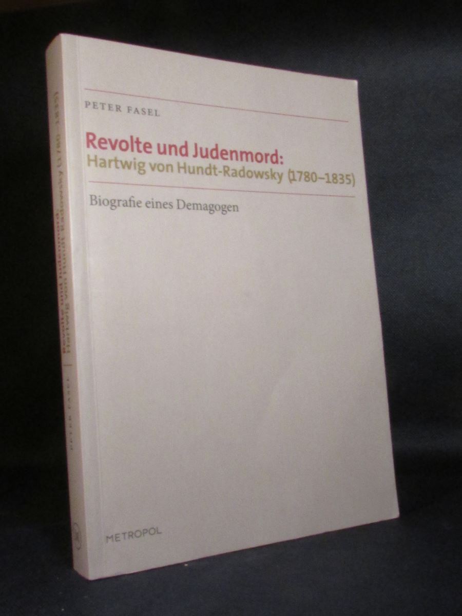 Revolte und Judenmord: Hartwig von Hundt-radowsky (1780 - 1835). Biografie eines Demagogen. - Fasel, Peter