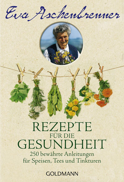 Rezepte für die Gesundheit 250 bewährte Anleitungen für Speisen, Tees und Tinkturen - Aschenbrenner, Eva