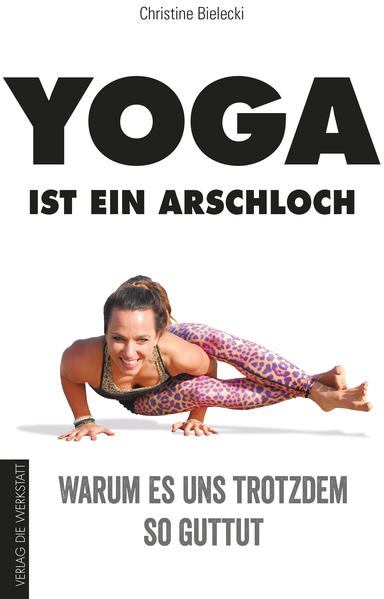 Yoga ist ein Arschloch: Warum es uns trotzdem so guttut - Bielecki, Christine und Balian Buschbaum