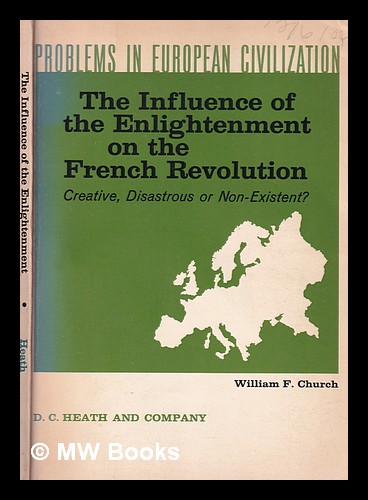 The influence of the enlightenment on the French Revolution : creative, disastrous, or non-existent? / edited with an introduction by William F. Chur