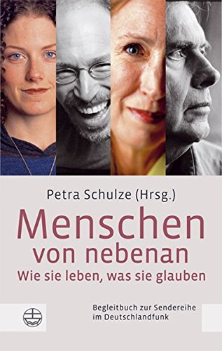 Menschen von nebenan: Wie sie leben, was sie glauben. Begleitbuch zur Sendereihe im Deutschlandfunk - Schulze, Petra