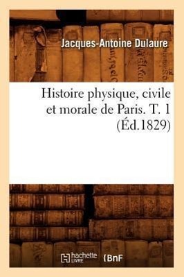 Histoire Physique, Civile Et Morale de Paris. T. 1 (Ed.1829) - Dulaure, Jacques-Antoine