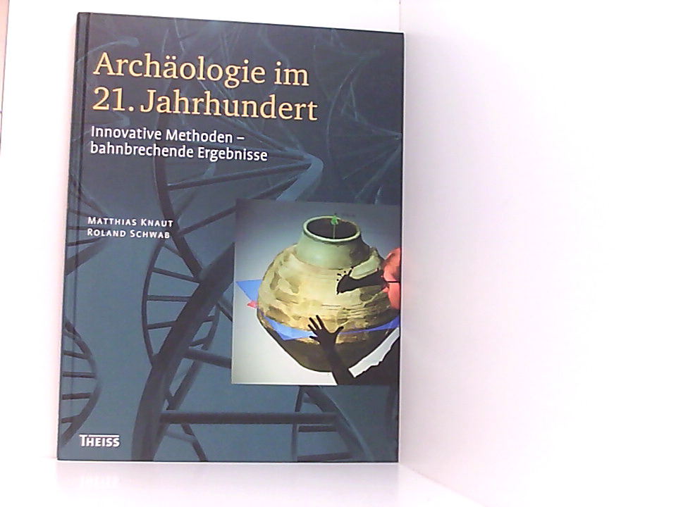 Archäologie im 21. Jahrhundert: Innovative Methoden - bahnbrechende Ergebnisse innovative Methoden - bahnbrechende Ergebnisse - Knaut, Matthias und Roland Schwab