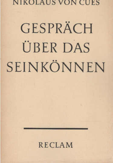 Gespräch über das Seinkönnen. Nikolaus von Cues. [Aus d. Latein.] Übers., Nachw. u. Anm. von Hans Rupprich / Reclams Universal-Bibliothek ; Nr. 8855 - Nikolaus, von Kues, Kardinal und Hans (Mitwirkender) Rupprich