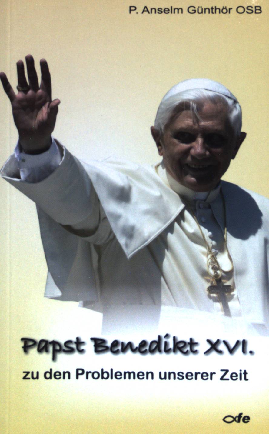 Papst Benedikt XVI. zu den Problemen unserer Zeit. - Günthör, Anselm P.
