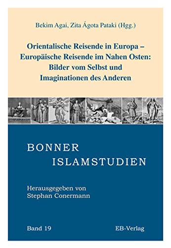 Orientalische Reisende in Europa - europäische Reisende im Nahen Osten : Bilder vom Selbst und Imaginationen des Anderen. Bekim Agai ; Hrsg. Zita Ãgota Pataki (Hgg.) / Bonner Islamstudien ; Bd. 19 - Agai, Bekim (Herausgeber)
