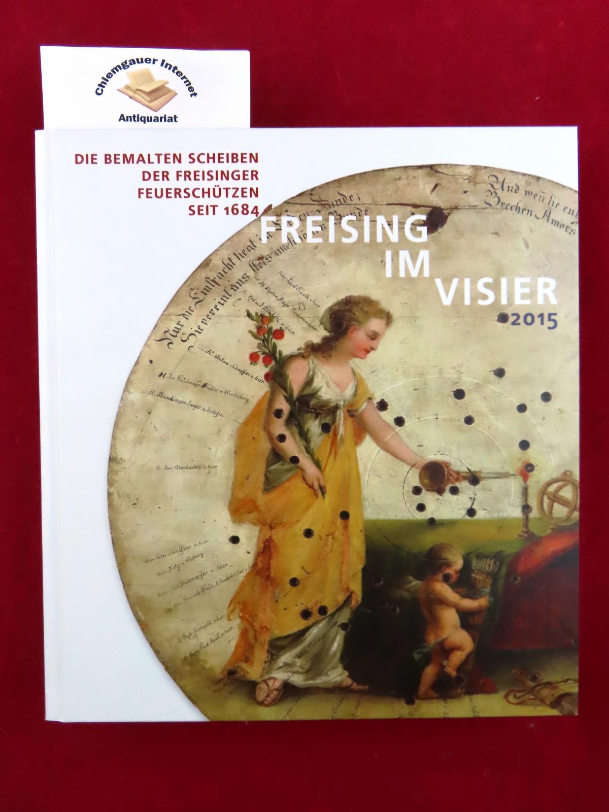 Freising im Visier : die bemalten Scheiben der Freisinger Feuerschützen seit 1684 : 125 Jahre Historischer Verein Freising. / Historischer Verein Freising: Sammelblatt des Historischen Vereins Freising ; 43 - Götz, Ulrike (Herausgeberin)