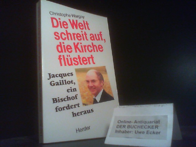 Die Welt schreit auf, die Kirche flüstert : Jacques Gaillot, ein Bischof fordert heraus. [Aus dem Franz. übertr. von Hanns-Werner Eichelberger] - Wargny, Christophe