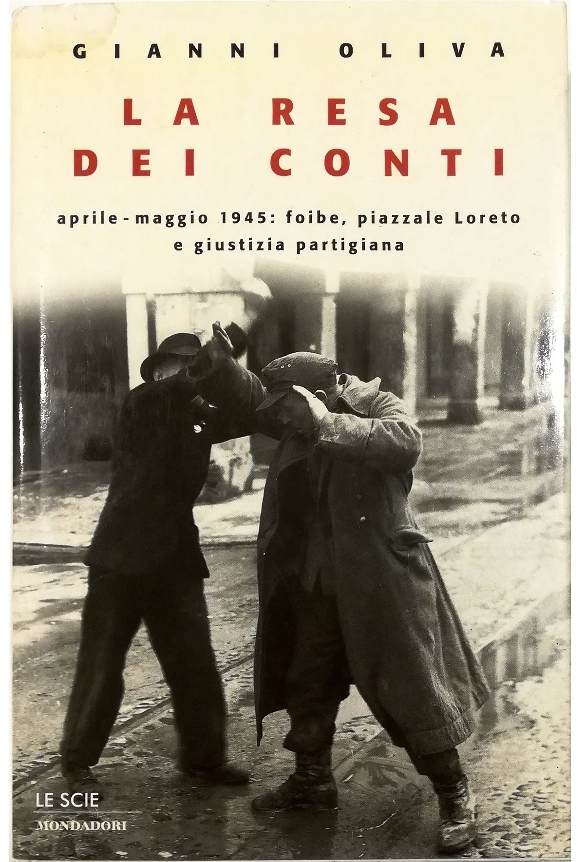 La resa dei conti Aprile-maggio 1945: foibe, piazzale Loreto e giustizia partigiana - Gianni Oliva