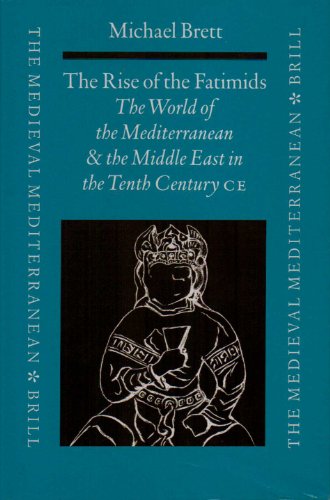 The Rise of the Fatimids: The World of the Mediterranean and the Middle East in the Fourth Century of the Hijra, Tenth Century CE (Mediaeval Mediterranean, 30) - Michael Brett