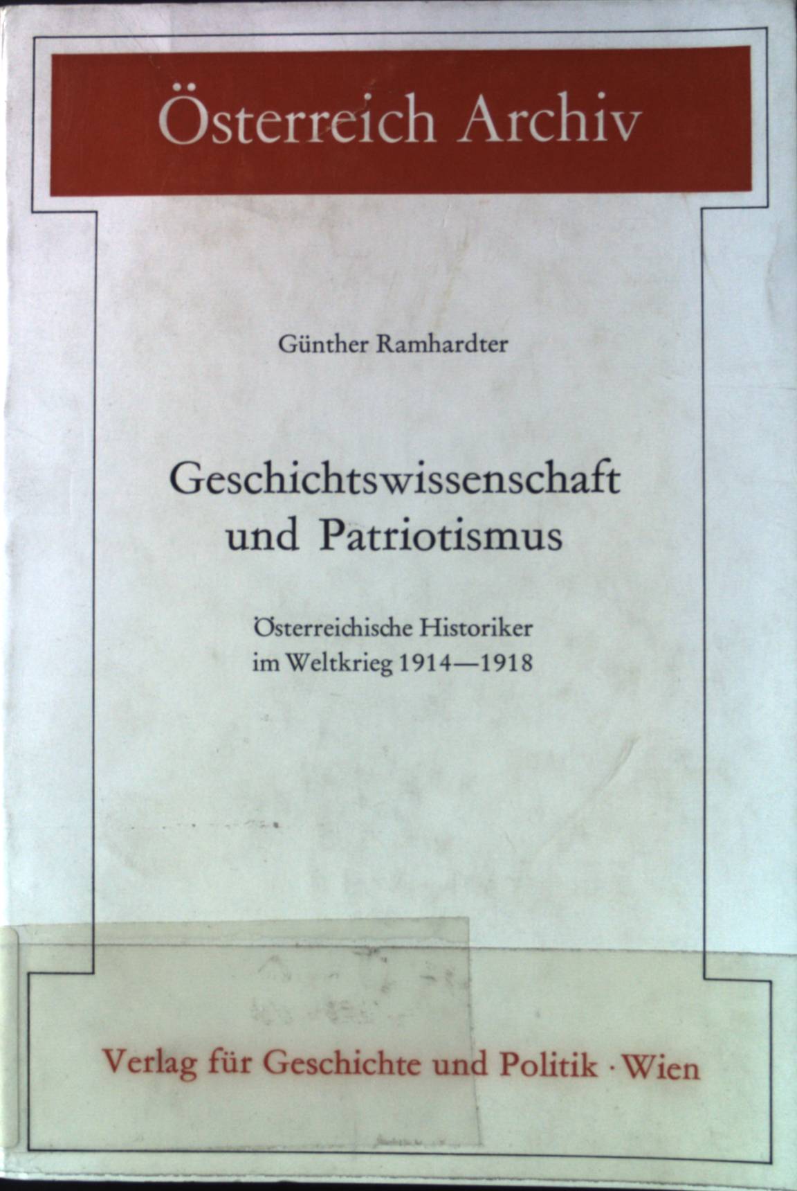 Geschichtswissenschaft und Patriotismus : österreichische Historiker im Weltkrieg 1914 - 1918. Österreich-Archiv; Schriftenreihe des Instituts für Österreichkunde. - Ramhardter, Günther