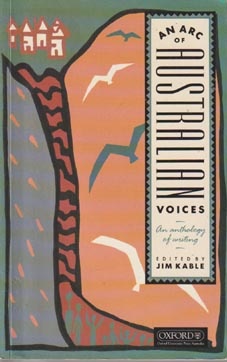 AN ARC OF AUSTRALIAN VOICES:an Anthology of Writing - Jim Kable, Editor