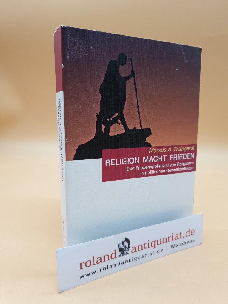 Religion - Macht - Frieden das Friedenspotenzial von Religionen in politischen Gewaltkonflikten - A. Weingardt, Markus