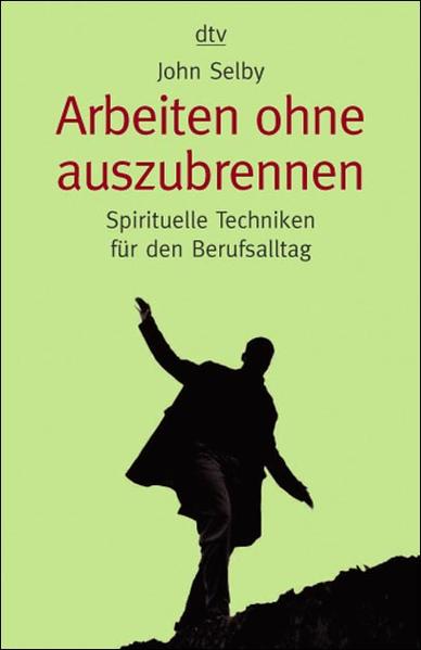 Arbeiten ohne auszubrennen: Spirituelle Techniken für den Berufsalltag (dtv Ratgeber) - Selby, John und Karin Petersen