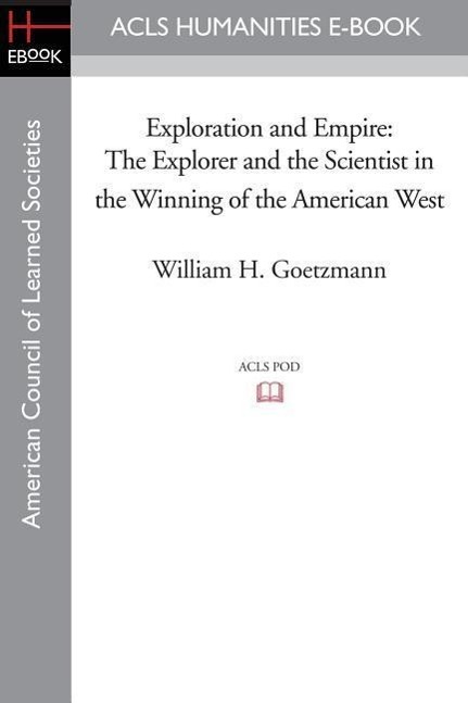 Exploration and Empire: The Explorer and the Scientist in the Winning of the American West - Goetzmann, William H.