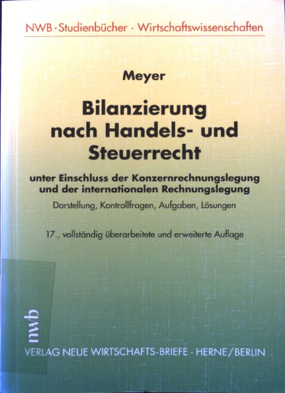 Bilanzierung nach Handels- und Steuerrecht : unter Einschluss der Konzernrechnungslegung und der internationalen Rechnungslegung ; Darstellung, Kontrollfragen, Aufgaben, Lösungen. NWB-Studienbücher Wirtschaftswissenschaften - Meyer, Claus