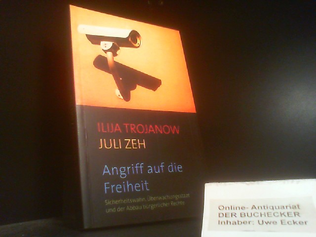 Angriff auf die Freiheit : Sicherheitswahn, Überwachungsstaat und der Abbau bürgerlicher Rechte. Ilija Trojanow und Juli Zeh - Trojanow, Ilija und Juli Zeh