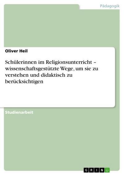 Schülerinnen im Religionsunterricht ¿ wissenschaftsgestützte Wege, um sie zu verstehen und didaktisch zu berücksichtigen - Oliver Heil