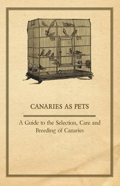 Canaries as Pets - A Guide to the Selection, Care and Breeding of Canaries - Anon