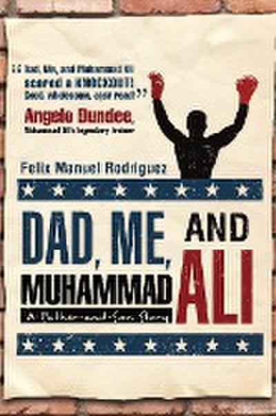 Dad, Me, and Muhammad Ali : A Father-and-Son Story - Felix Manuel Rodriguez