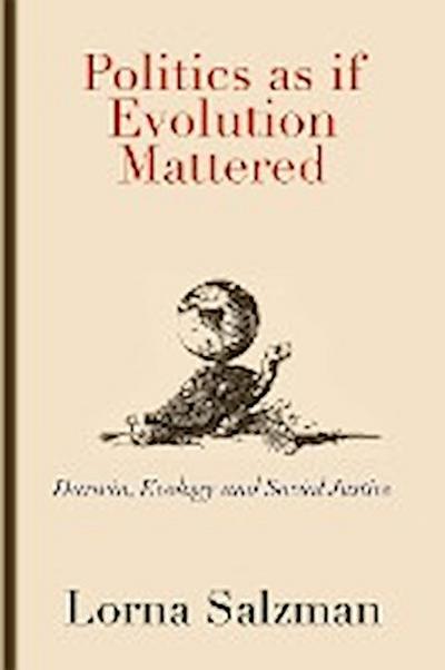 Politics as If Evolution Mattered : Darwin, Ecology, and Social Justice - Lorna Salzman