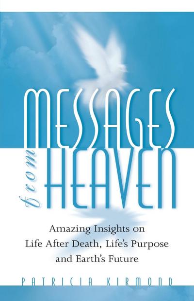 Messages From Heaven : Amazing Insights on Life After Death, Life's Purpose and Earth's Future - Patricia Kirmond