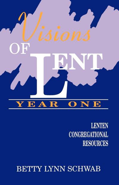 Visions of Lent Year One : Lenten Congregational Resources - Betty Lynn Schwab