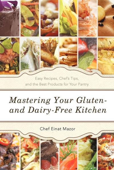 Mastering Your Gluten- And Dairy-Free Kitchen : Easy Recipes, Chef's Tips, and the Best Products for Your Pantry - Chef Einat Mazor