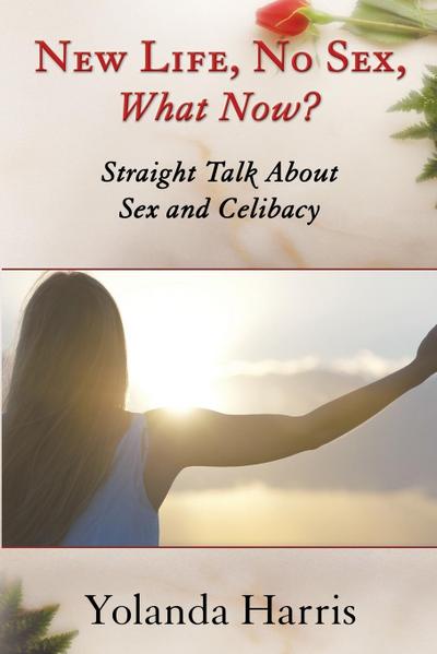 New Life, No Sex, What Now? Straight Talk About Sex and Celibacy - Yolanda Harris