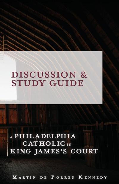 A Philadelphia Catholic in King James's Court - Discussion/Study Guide : Study Guide - Martin de Porres Kennedy