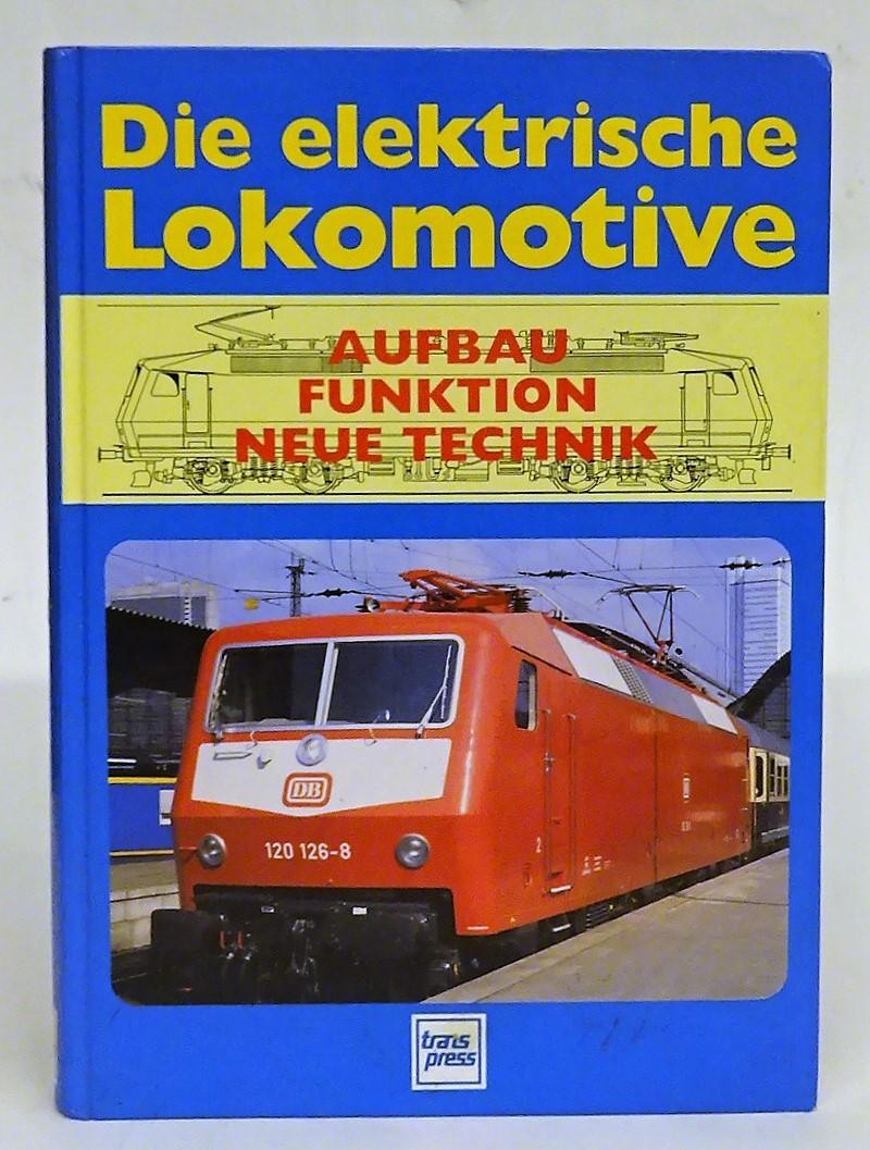 Die elektrische Lokomotive. Aufbau - Funktion - Neue Technik. - Bendel, Helmut