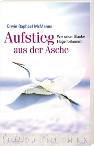 Aufstieg aus der Asche: Wie unser Glaube Flügel bekommt (Edition AufAtmen) - Eggers, Ulrich, Erwin R McManus und Wolfgang Günter