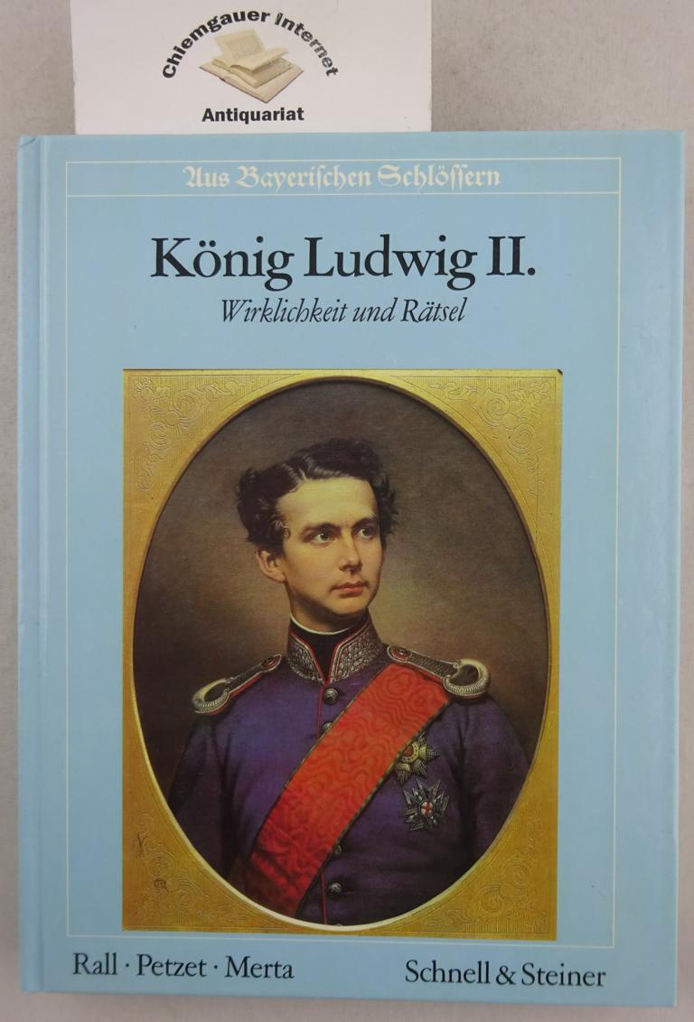 König Ludwig II. : Wirklichkeit und Rätsel. Mit einer umfassenden Übersicht über die Aufenthalte des Königs in den Residenzen, Schlössern u. Berghäusern von Franz Merta. - Rall, Hans, Michael Petzet und Franz Merta