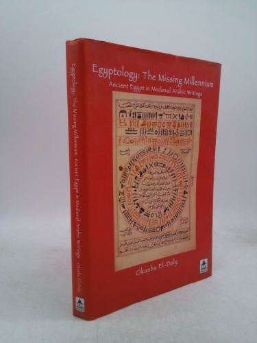 Egyptology: The Missing Millennium. Ancient Egypt in Medieval Arabic Writings - El Daly, Okasha; Daly, Okasha El; El, Daly